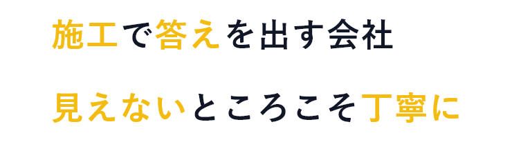 施工で答えを出す会社 見えないところこそ丁寧に